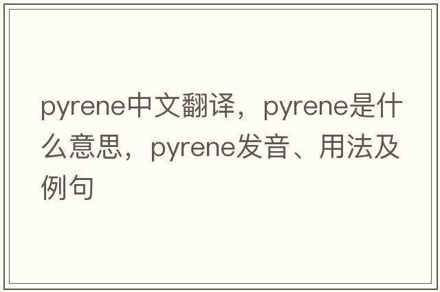 pyrene中文翻譯，pyrene是什么意思，pyrene發(fā)音、用法及例句