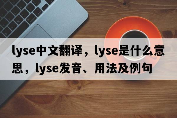 lyse中文翻譯，lyse是什么意思，lyse發(fā)音、用法及例句