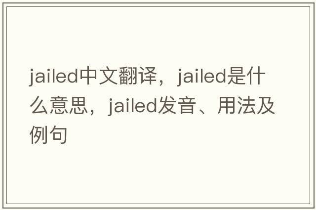 jailed中文翻譯，jailed是什么意思，jailed發(fā)音、用法及例句