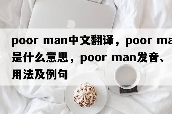 poor man中文翻譯，poor man是什么意思，poor man發(fā)音、用法及例句