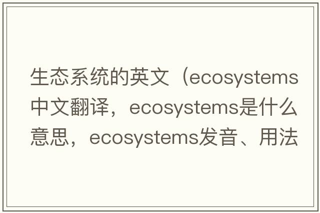 生態(tài)系統的英文（ecosystems中文翻譯，ecosystems是什么意思，ecosystems發(fā)音、用法及例句）