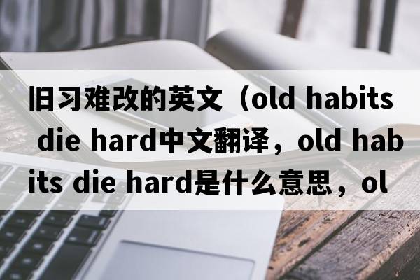 舊習難改的英文（old habits die hard中文翻譯，old habits die hard是什么意思，old habits die hard發(fā)音、用法及例句）