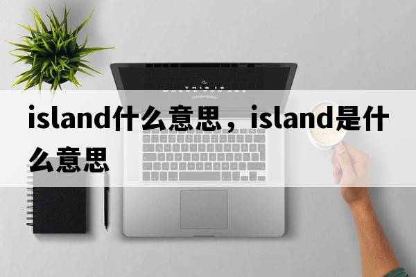 island什么意思，island是什么意思