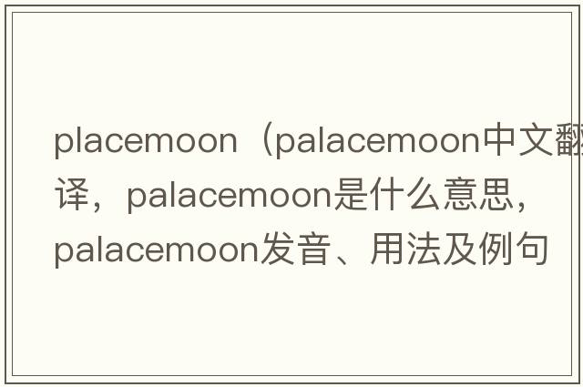 placemoon（palacemoon中文翻譯，palacemoon是什么意思，palacemoon發(fā)音、用法及例句）