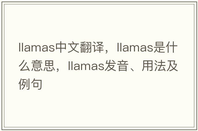 llamas中文翻譯，llamas是什么意思，llamas發(fā)音、用法及例句