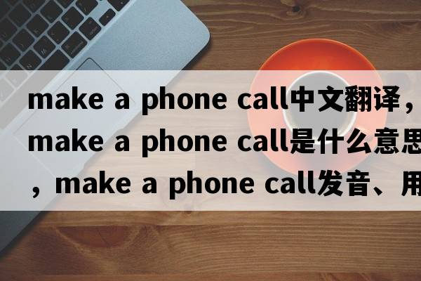 make a phone call中文翻譯，make a phone call是什么意思，make a phone call發(fā)音、用法及例句