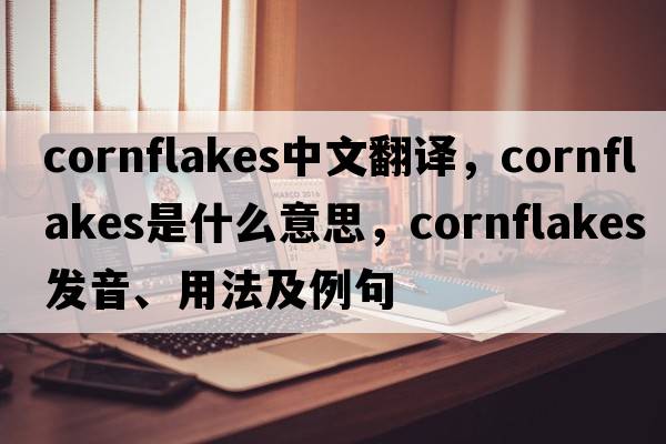 cornflakes中文翻譯，cornflakes是什么意思，cornflakes發(fā)音、用法及例句