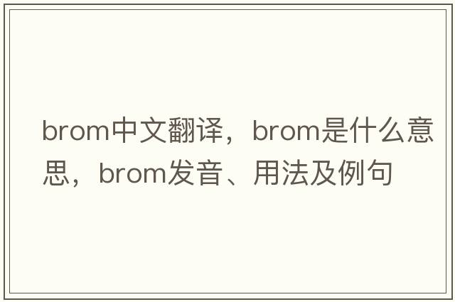 brom中文翻譯，brom是什么意思，brom發(fā)音、用法及例句