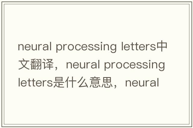 neural processing letters中文翻譯，neural processing letters是什么意思，neural processing letters發(fā)音、用法及例句
