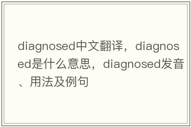 diagnosed中文翻譯，diagnosed是什么意思，diagnosed發(fā)音、用法及例句