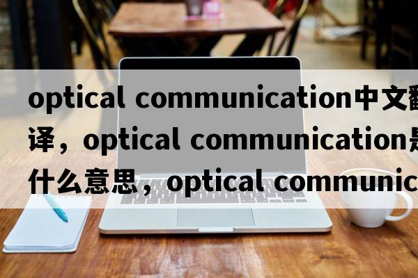 optical communication中文翻譯，optical communication是什么意思，optical communication發(fā)音、用法及例句