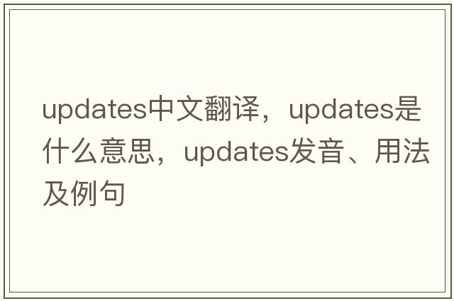 updates中文翻譯，updates是什么意思，updates發(fā)音、用法及例句