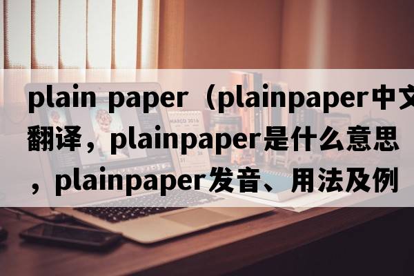 plain paper（plainpaper中文翻譯，plainpaper是什么意思，plainpaper發(fā)音、用法及例句）