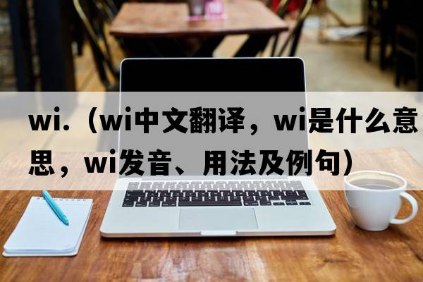 wi.（wi中文翻譯，wi是什么意思，wi發(fā)音、用法及例句）