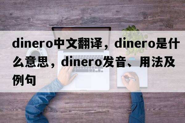 dinero中文翻譯，dinero是什么意思，dinero發(fā)音、用法及例句