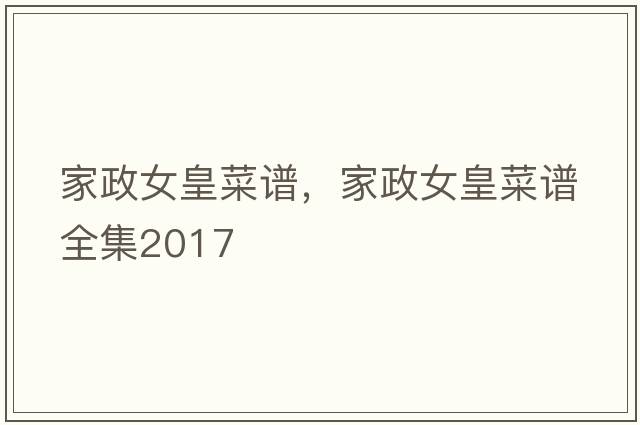 家政女皇菜譜，家政女皇菜譜全集2017