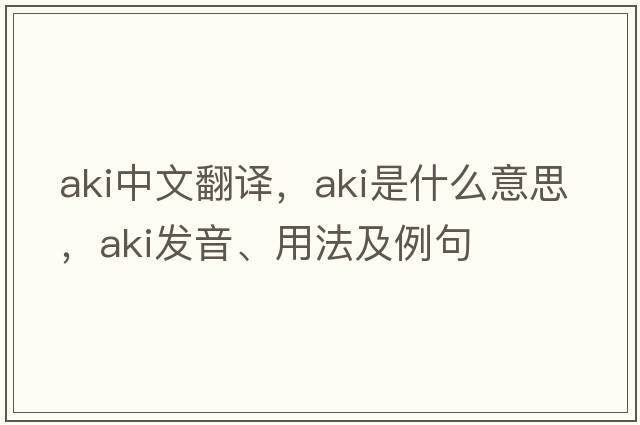 AKI中文翻譯，AKI是什么意思，AKI發(fā)音、用法及例句