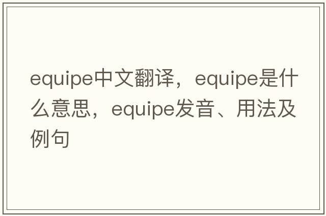 equipe中文翻譯，equipe是什么意思，equipe發(fā)音、用法及例句