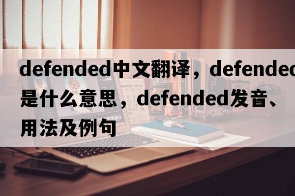 defended中文翻譯，defended是什么意思，defended發(fā)音、用法及例句