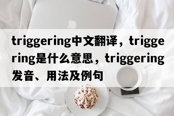 triggering中文翻譯，triggering是什么意思，triggering發(fā)音、用法及例句