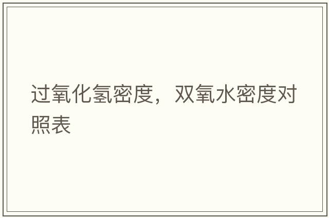 過(guò)氧化氫密度，雙氧水密度對照表