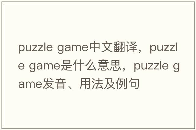 puzzle game中文翻譯，puzzle game是什么意思，puzzle game發(fā)音、用法及例句