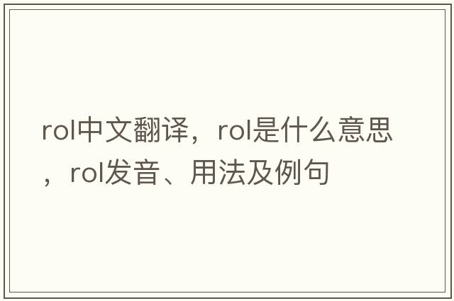 rol中文翻譯，rol是什么意思，rol發(fā)音、用法及例句