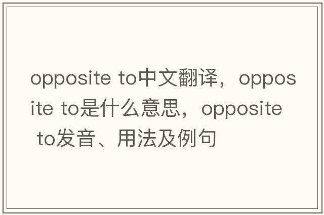 opposite to中文翻譯，opposite to是什么意思，opposite to發(fā)音、用法及例句