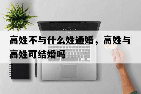 高姓不與什么姓通婚，高姓與高姓可結婚嗎