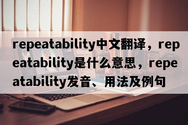repeatability中文翻譯，repeatability是什么意思，repeatability發(fā)音、用法及例句