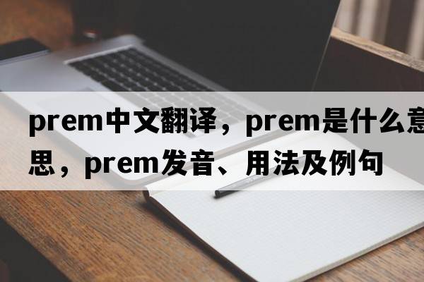 prem中文翻譯，prem是什么意思，prem發(fā)音、用法及例句