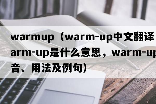 warmup（warm-up中文翻譯，warm-up是什么意思，warm-up發(fā)音、用法及例句）