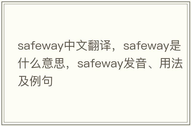 Safeway中文翻譯，Safeway是什么意思，Safeway發(fā)音、用法及例句