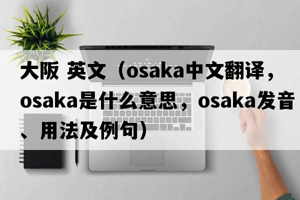 大阪 英文（Osaka中文翻譯，Osaka是什么意思，Osaka發(fā)音、用法及例句）