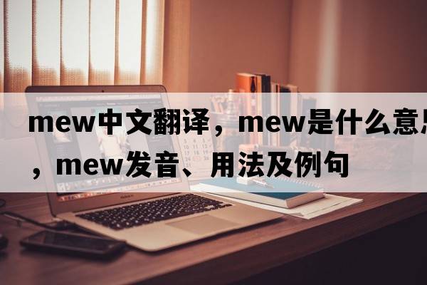 mew中文翻譯，mew是什么意思，mew發(fā)音、用法及例句
