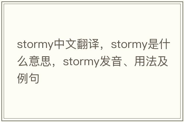 stormy中文翻譯，stormy是什么意思，stormy發(fā)音、用法及例句