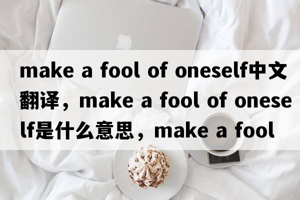 make a fool of oneself中文翻譯，make a fool of oneself是什么意思，make a fool of oneself發(fā)音、用法及例句