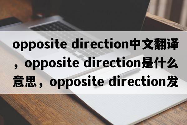 opposite direction中文翻譯，opposite direction是什么意思，opposite direction發(fā)音、用法及例句