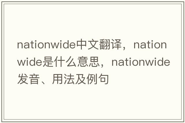 nationwide中文翻譯，nationwide是什么意思，nationwide發(fā)音、用法及例句