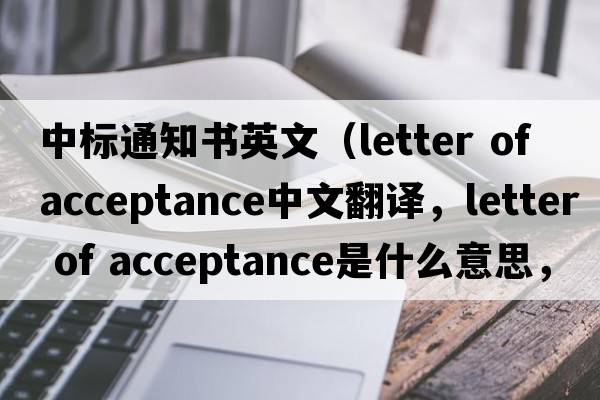 中標通知書(shū)英文（letter of acceptance中文翻譯，letter of acceptance是什么意思，letter of acceptance發(fā)音、用法及例句）