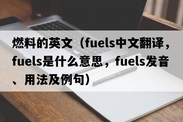 燃料的英文（fuels中文翻譯，fuels是什么意思，fuels發(fā)音、用法及例句）