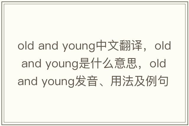 old and young中文翻譯，old and young是什么意思，old and young發(fā)音、用法及例句