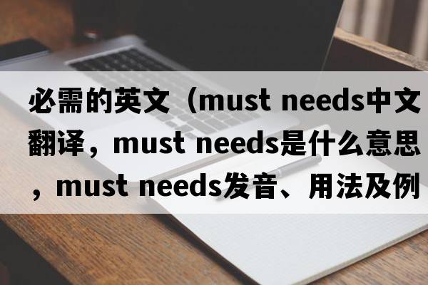 必需的英文（must needs中文翻譯，must needs是什么意思，must needs發(fā)音、用法及例句）