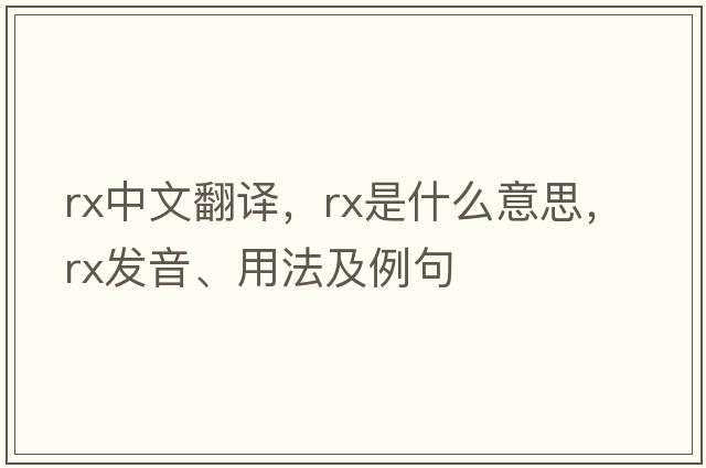 rx中文翻譯，rx是什么意思，rx發(fā)音、用法及例句