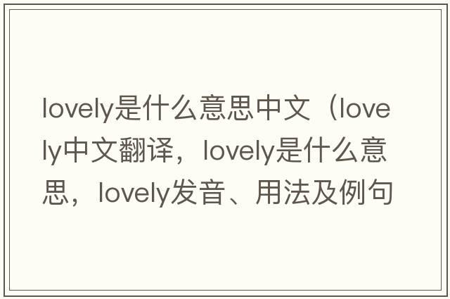 lovely是什么意思中文（lovely中文翻譯，lovely是什么意思，lovely發(fā)音、用法及例句）