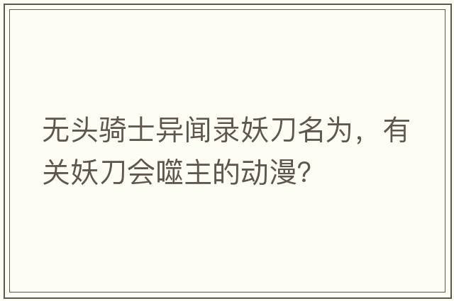 無(wú)頭騎士異聞錄妖刀名為，有關(guān)妖刀會(huì )噬主的動(dòng)漫？
