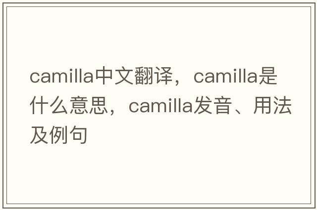 Camilla中文翻譯，Camilla是什么意思，Camilla發(fā)音、用法及例句