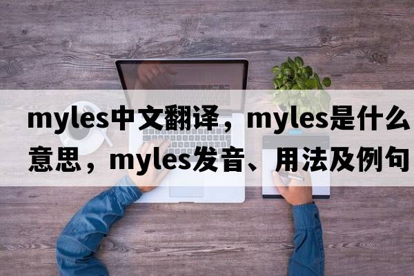 Myles中文翻譯，Myles是什么意思，Myles發(fā)音、用法及例句