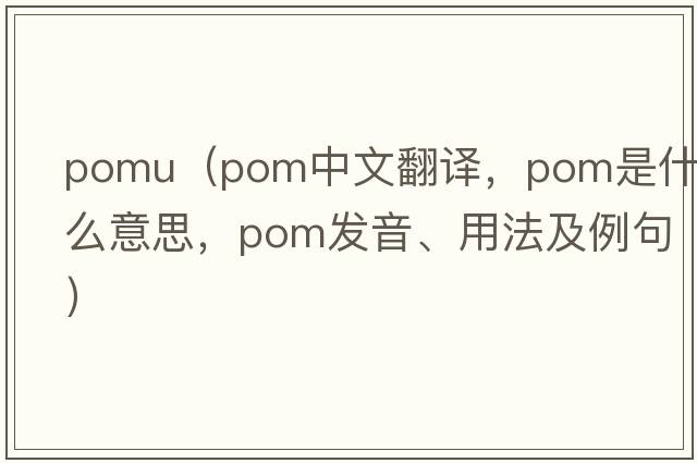 pomu（pom中文翻譯，pom是什么意思，pom發(fā)音、用法及例句）