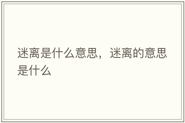 迷離是什么意思，迷離的意思是什么